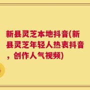 新县灵芝本地抖音(新县灵芝年轻人热衷抖音，创作人气视频)