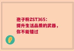 孢子粉ZST365：提升生活品质的武器，你不能错过