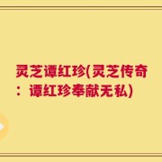灵芝谭红珍(灵芝传奇：谭红珍奉献无私)
