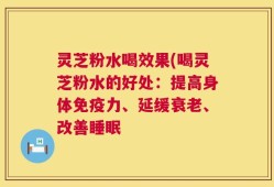 灵芝粉水喝效果(喝灵芝粉水的好处：提高身体免疫力、延缓衰老、改善睡眠