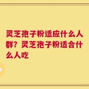 灵芝孢子粉适应什么人群？灵芝孢子粉适合什么人吃