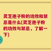 灵芝孢子粉的功效和禁忌是什么(灵芝孢子粉的功效与禁忌，了解一下)