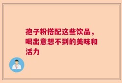 孢子粉搭配这些饮品，喝出意想不到的美味和活力