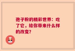 孢子粉的精彩世界：吃了它，给你带来什么样的改变？