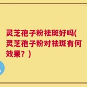灵芝孢子粉祛斑好吗(灵芝孢子粉对祛斑有何效果？)