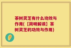 茶树灵芝有什么功效与作用(【简明解读】茶树灵芝的功效与作用)