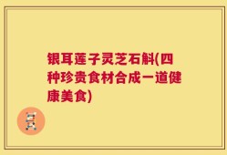 银耳莲子灵芝石斛(四种珍贵食材合成一道健康美食)