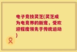 电子竞技灵芝(灵芝成为电竞界的新宠，受欢迎程度领先于传统运动)