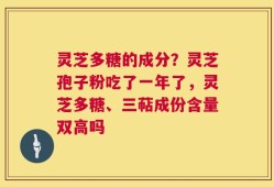 灵芝多糖的成分？灵芝孢子粉吃了一年了，灵芝多糖、三萜成份含量双高吗