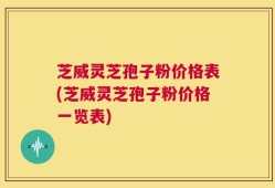 芝威灵芝孢子粉价格表(芝威灵芝孢子粉价格一览表)