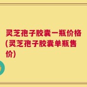 灵芝孢子胶囊一瓶价格(灵芝孢子胶囊单瓶售价)