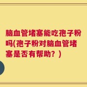 脑血管堵塞能吃孢子粉吗(孢子粉对脑血管堵塞是否有帮助？)