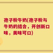 孢子粉牛奶(孢子粉与牛奶的结合，开创新口味，美味可口)