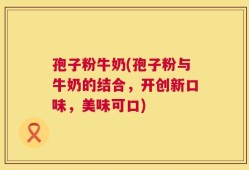 孢子粉牛奶(孢子粉与牛奶的结合，开创新口味，美味可口)