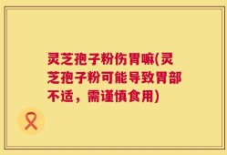 灵芝孢子粉伤胃嘛(灵芝孢子粉可能导致胃部不适，需谨慎食用)