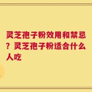 灵芝孢子粉效用和禁忌？灵芝孢子粉适合什么人吃