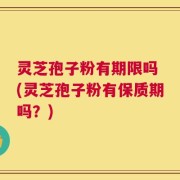 灵芝孢子粉有期限吗 (灵芝孢子粉有保质期吗？)