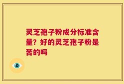 灵芝孢子粉成分标准含量？好的灵芝孢子粉是苦的吗