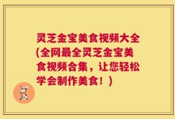 灵芝金宝美食视频大全(全网最全灵芝金宝美食视频合集，让您轻松学会制作美食！)