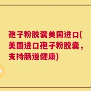 孢子粉胶囊美国进口(美国进口孢子粉胶囊，支持肠道健康)