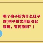 喝了孢子粉为什么肚子疼(孢子粉饮用后引起腹痛，有何原因？)