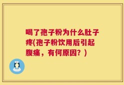 喝了孢子粉为什么肚子疼(孢子粉饮用后引起腹痛，有何原因？)