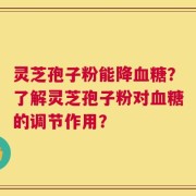 灵芝孢子粉能降血糖？了解灵芝孢子粉对血糖的调节作用？