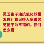 灵芝孢子油抗氧化效果怎样？我记得人家说灵芝孢子油不错的，你们怎么看