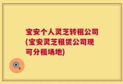 宝安个人灵芝转租公司(宝安灵芝租赁公司现可分租场地)