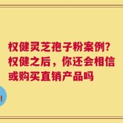 权健灵芝孢子粉案例？权健之后，你还会相信或购买直销产品吗