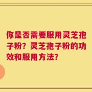 你是否需要服用灵芝孢子粉？灵芝孢子粉的功效和服用方法？