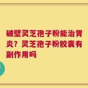 破壁灵芝孢子粉能治胃炎？灵芝孢子粉胶囊有副作用吗