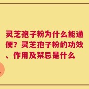 灵芝孢子粉为什么能通便？灵芝孢子粉的功效、作用及禁忌是什么