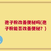 孢子粉改善便秘吗(孢子粉能否改善便秘？)