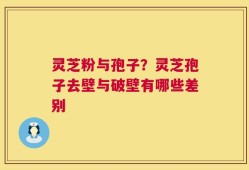 灵芝粉与孢子？灵芝孢子去壁与破壁有哪些差别