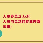 人参养灵芝.txt(人参与灵芝的养生神奇效果)