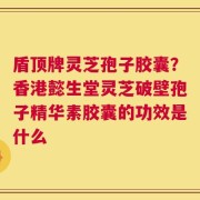 盾顶牌灵芝孢子胶囊？香港懿生堂灵芝破壁孢子精华素胶囊的功效是什么