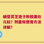 破壁灵芝孢子粉胶囊吃几粒？剂量和使用方法详解？