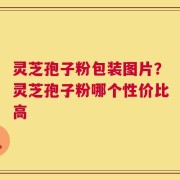 灵芝孢子粉包装图片？灵芝孢子粉哪个性价比高