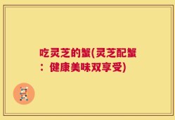 吃灵芝的蟹(灵芝配蟹：健康美味双享受)