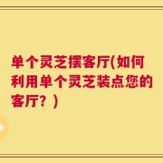 单个灵芝摆客厅(如何利用单个灵芝装点您的客厅？)