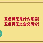 五色灵芝是什么意思(五色灵芝之含义简介)