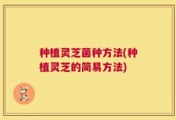 种植灵芝菌种方法(种植灵芝的简易方法)
