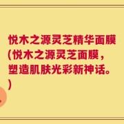 悦木之源灵芝精华面膜(悦木之源灵芝面膜，塑造肌肤光彩新神话。)