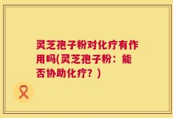 灵芝孢子粉对化疗有作用吗(灵芝孢子粉：能否协助化疗？)