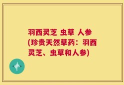 羽西灵芝 虫草 人参(珍贵天然草药：羽西灵芝、虫草和人参)