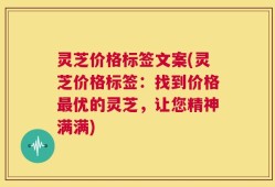 灵芝价格标签文案(灵芝价格标签：找到价格最优的灵芝，让您精神满满)