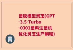 塑胶模型灵芝(GPT-3.5-Turbo-0301塑料注塑机优化灵芝生产制程)