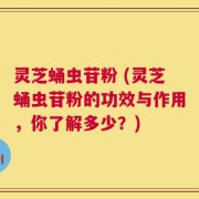灵芝蛹虫苷粉 (灵芝蛹虫苷粉的功效与作用，你了解多少？)
