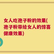 女人吃孢子粉的效果(孢子粉带给女人的惊喜健康效果)
